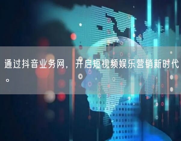 通过抖音业务网，开启短视频娱乐营销新时代。