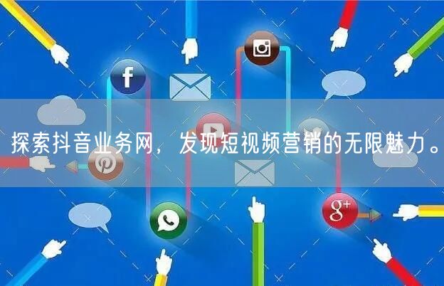 探索抖音业务网，发现短视频营销的无限魅力。