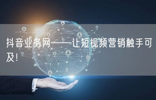 抖音业务网——让短视频营销触手可及！