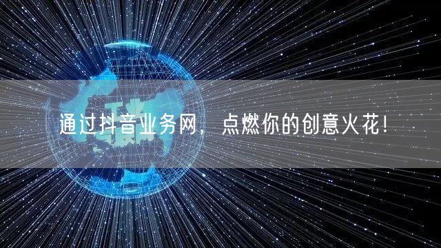 通过抖音业务网，点燃你的创意火花！