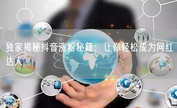 独家揭秘抖音涨粉秘籍：让你轻松成为网红达人