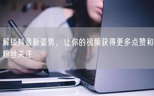解锁抖音新姿势，让你的视频获得更多点赞和粉丝关注