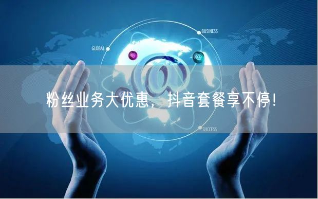 粉丝业务大优惠，抖音套餐享不停！