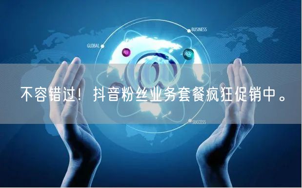 不容错过！抖音粉丝业务套餐疯狂促销中。