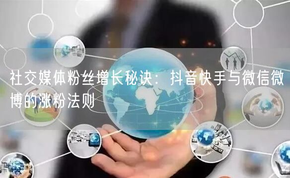 社交媒体粉丝增长秘诀：抖音快手与微信微博的涨粉法则