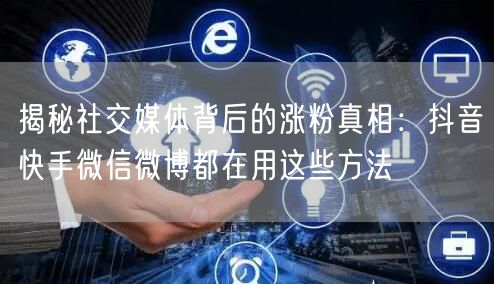 揭秘社交媒体背后的涨粉真相：抖音快手微信微博都在用这些方法