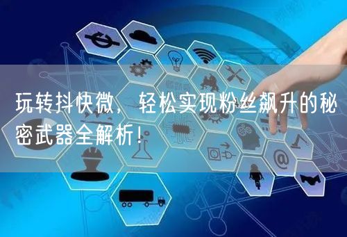 玩转抖快微，轻松实现粉丝飙升的秘密武器全解析！