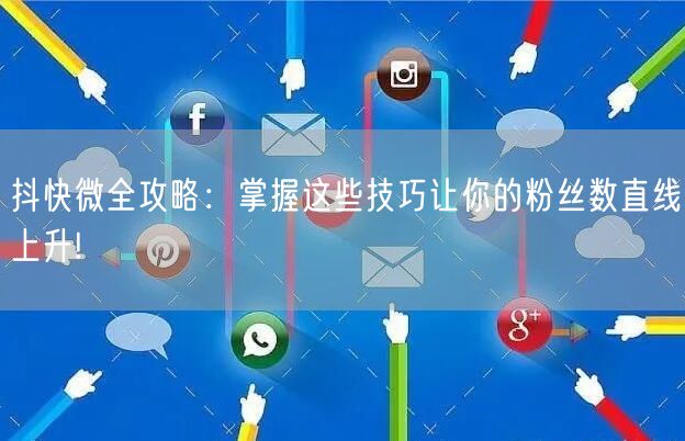 抖快微全攻略：掌握这些技巧让你的粉丝数直线上升!