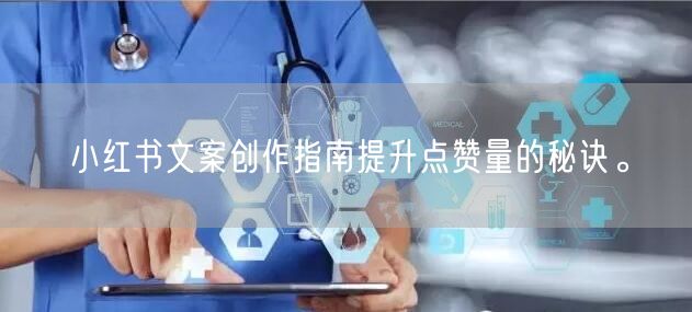 小红书文案创作指南提升点赞量的秘诀。