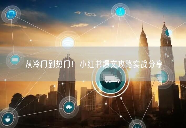 从冷门到热门！小红书爆文攻略实战分享