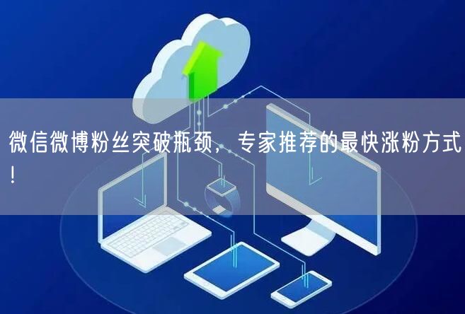 微信微博粉丝突破瓶颈，专家推荐的最快涨粉方式！