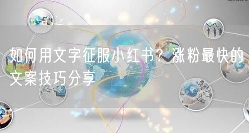 如何用文字征服小红书？涨粉最快的文案技巧分享