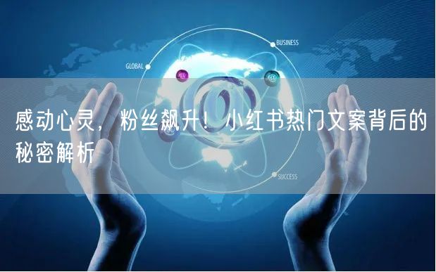 感动心灵，粉丝飙升！小红书热门文案背后的秘密解析