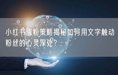 小红书涨粉策略揭秘如何用文字触动粉丝的心灵深处？