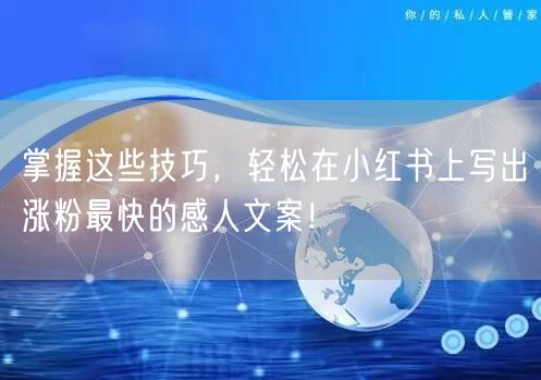 掌握这些技巧，轻松在小红书上写出涨粉最快的感人文案！