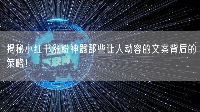 揭秘小红书涨粉神器那些让人动容的文案背后的策略！