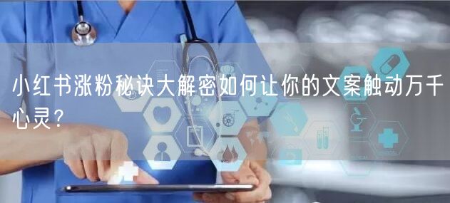 小红书涨粉秘诀大解密如何让你的文案触动万千心灵？