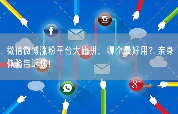 微信微博涨粉平台大比拼，哪个最好用？亲身体验告诉你！
