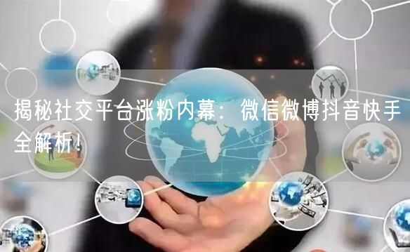 揭秘社交平台涨粉内幕：微信微博抖音快手全解析！