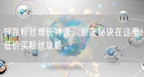 抖音粉丝增长神速，原来秘诀在这里！低价买粉丝攻略。