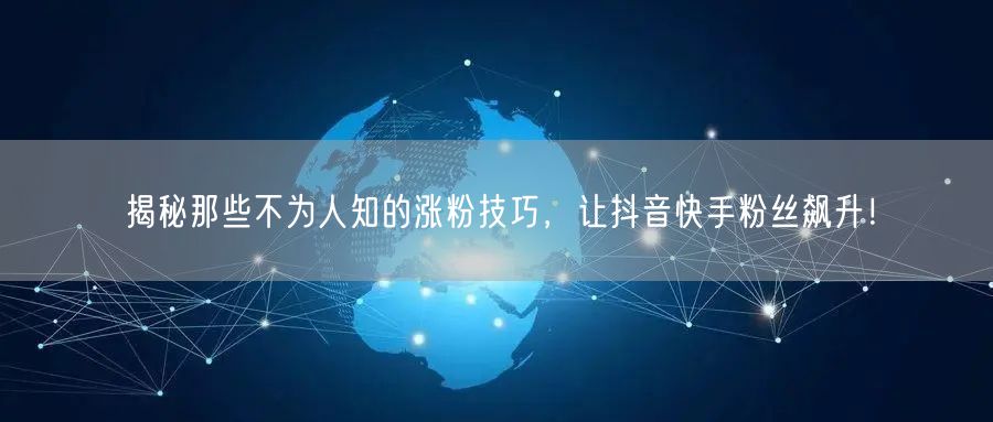 揭秘那些不为人知的涨粉技巧，让抖音快手粉丝飙升！