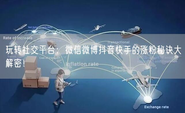 玩转社交平台：微信微博抖音快手的涨粉秘诀大解密！