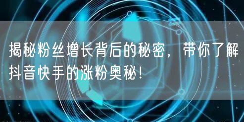 揭秘粉丝增长背后的秘密，带你了解抖音快手的涨粉奥秘！