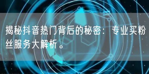 揭秘抖音热门背后的秘密：专业买粉丝服务大解析。