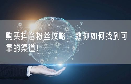 购买抖音粉丝攻略：教你如何找到可靠的渠道！