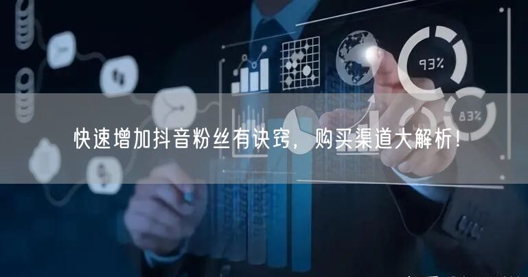 快速增加抖音粉丝有诀窍，购买渠道大解析！