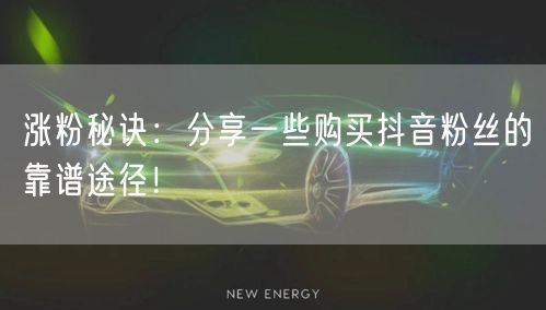 涨粉秘诀：分享一些购买抖音粉丝的靠谱途径！