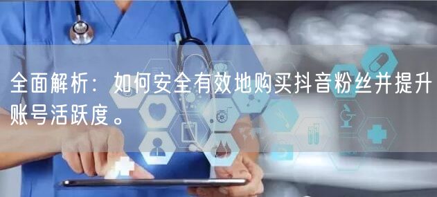 全面解析：如何安全有效地购买抖音粉丝并提升账号活跃度。
