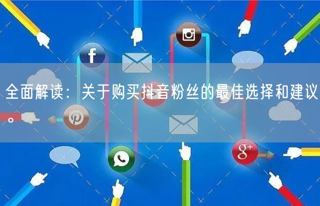 全面解读：关于购买抖音粉丝的最佳选择和建议。