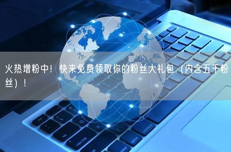 火热增粉中！快来免费领取你的粉丝大礼包（内含五千粉丝）!
