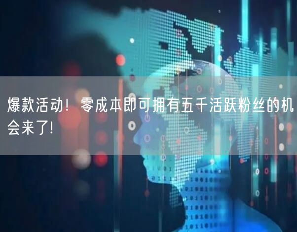 爆款活动！零成本即可拥有五千活跃粉丝的机会来了!