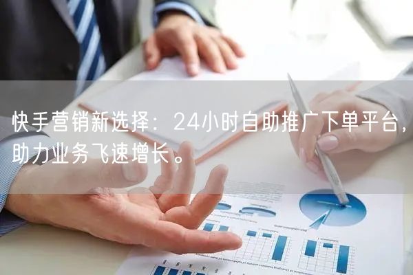 快手营销新选择：24小时自助推广下单平台，助力业务飞速增长。