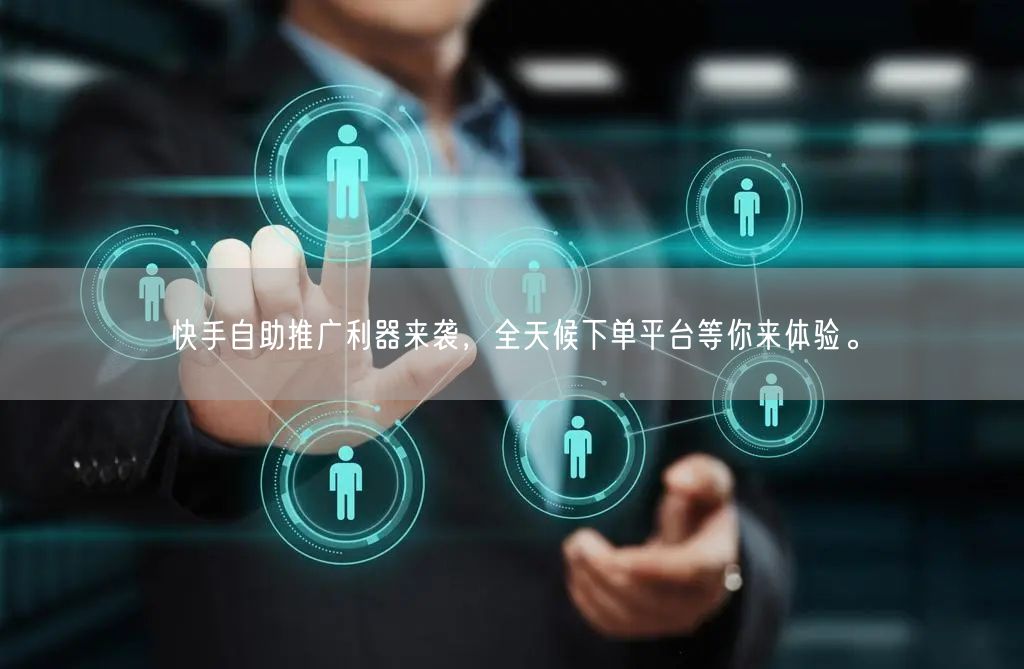 快手自助推广利器来袭，全天候下单平台等你来体验。