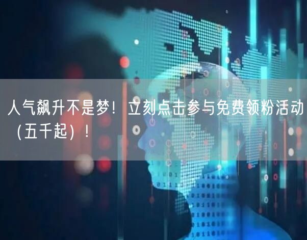 人气飙升不是梦！立刻点击参与免费领粉活动（五千起）!