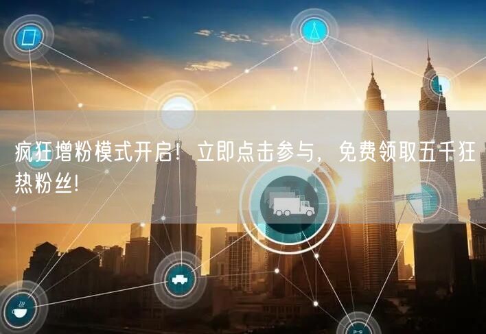 疯狂增粉模式开启！立即点击参与，免费领取五千狂热粉丝!