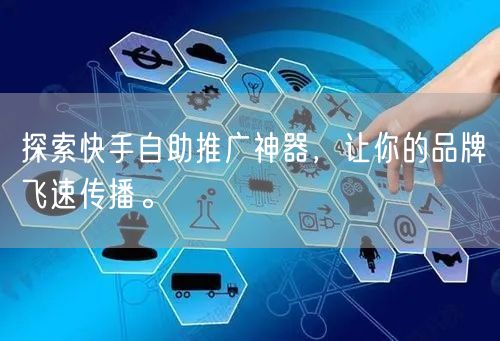 探索快手自助推广神器，让你的品牌飞速传播。