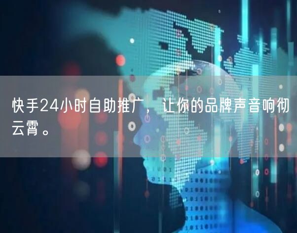 快手24小时自助推广，让你的品牌声音响彻云霄。