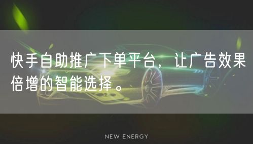快手自助推广下单平台，让广告效果倍增的智能选择。