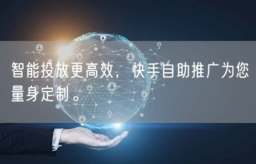 智能投放更高效，快手自助推广为您量身定制。