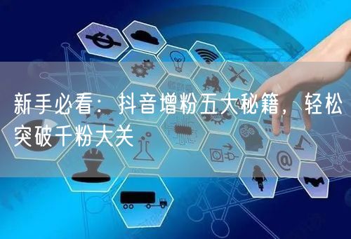 新手必看：抖音增粉五大秘籍，轻松突破千粉大关