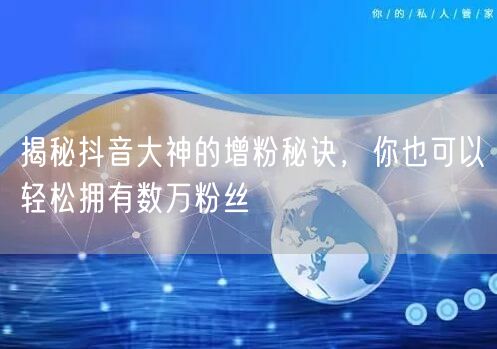 揭秘抖音大神的增粉秘诀，你也可以轻松拥有数万粉丝
