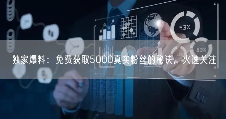独家爆料：免费获取5000真实粉丝的秘诀，火速关注