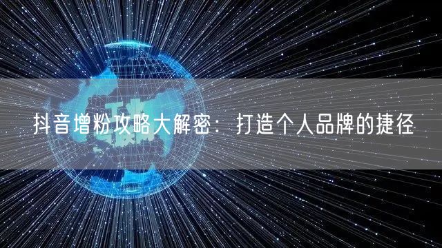 抖音增粉攻略大解密：打造个人品牌的捷径