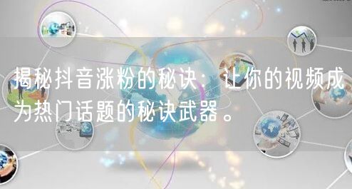 揭秘抖音涨粉的秘诀：让你的视频成为热门话题的秘诀武器。