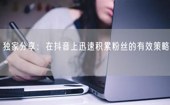 独家分享：在抖音上迅速积累粉丝的有效策略。