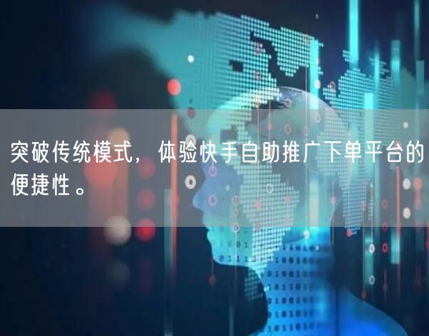 突破传统模式，体验快手自助推广下单平台的便捷性。